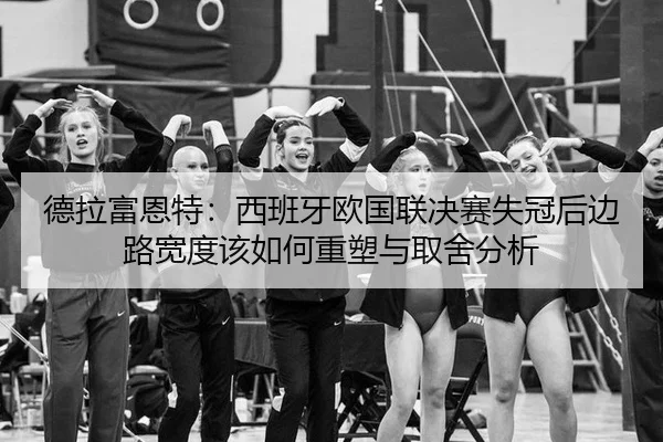 de-la-fu-en-te-xi-ban-ya-ou-guo-lian-jue-sai-shi-guan-hou-bian-lu-kuan-du-gai-ru-he-zhong-su-yu-qu-she-fen-xi-2-401.jpg