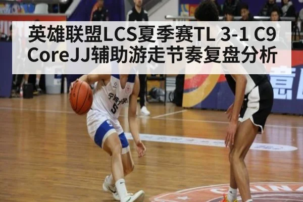 英雄联盟LCS夏季赛TL 3-1 C9 CoreJJ辅助游走节奏复盘分析