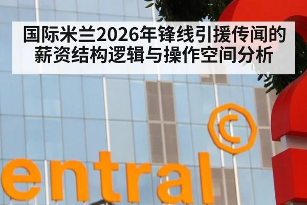国际米兰2026年锋线引援传闻的薪资结构逻辑与操作空间分析