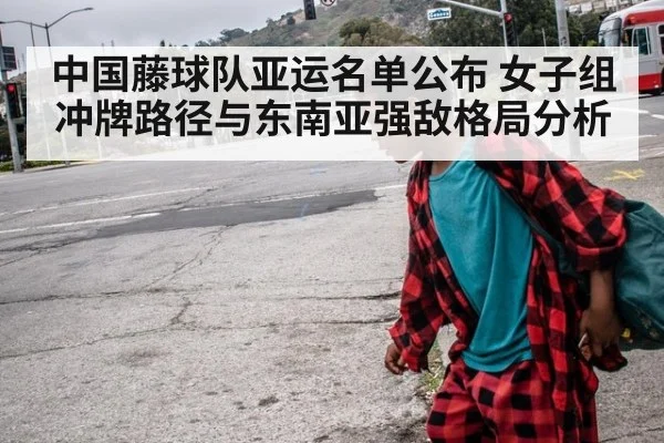 中国藤球队亚运名单公布 女子组冲牌路径与东南亚强敌格局分析
