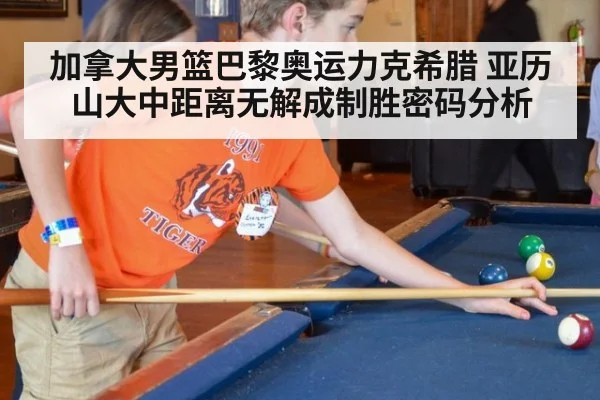 加拿大男篮巴黎奥运力克希腊 亚历山大中距离无解成制胜密码分析
