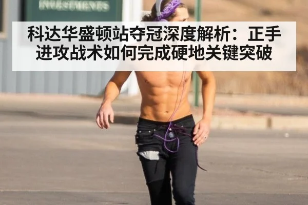 科达华盛顿站夺冠深度解析:正手进攻战术如何完成硬地关键突破
